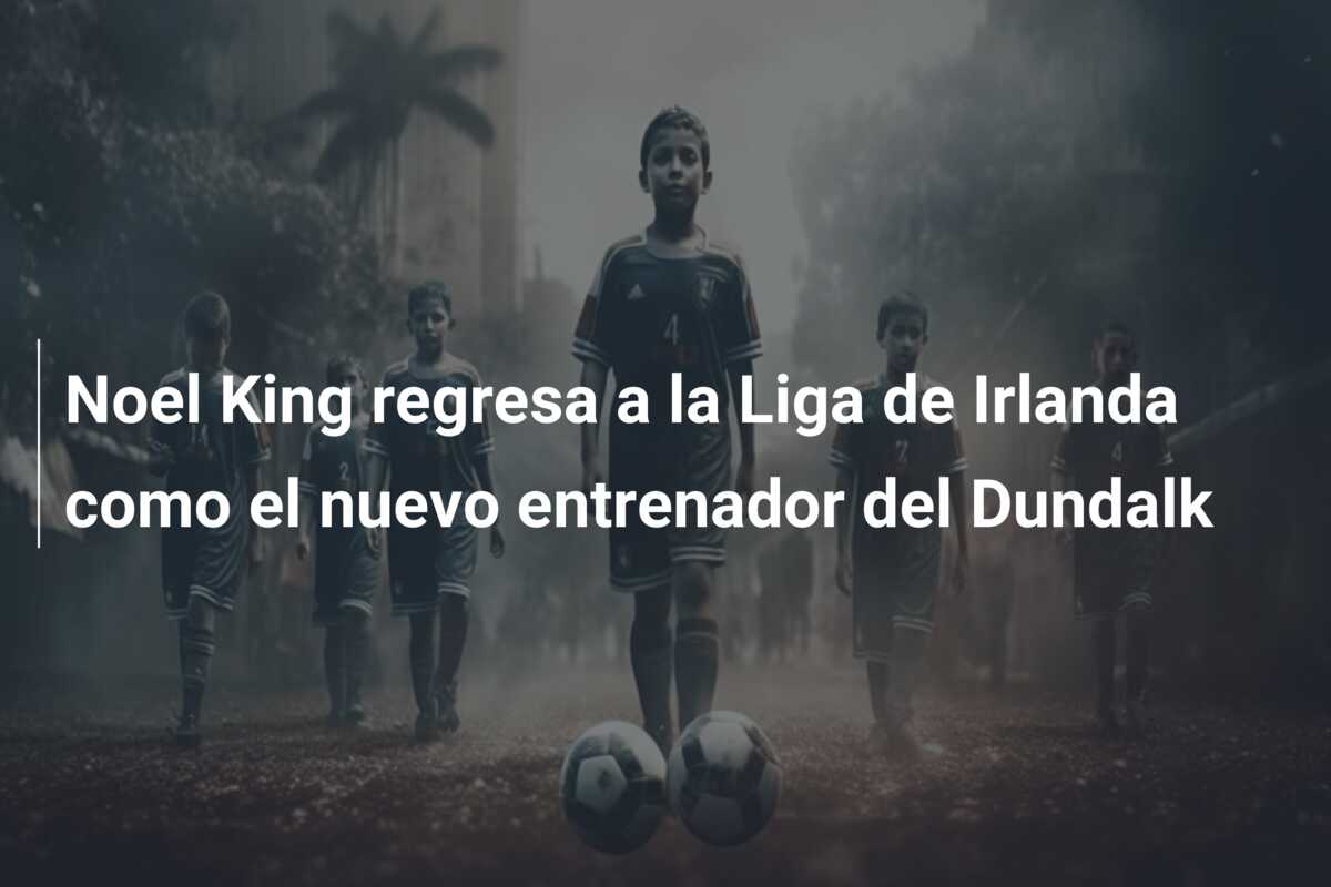 Noel King regresa a la Liga de Irlanda como el nuevo entrenador del Dundalk