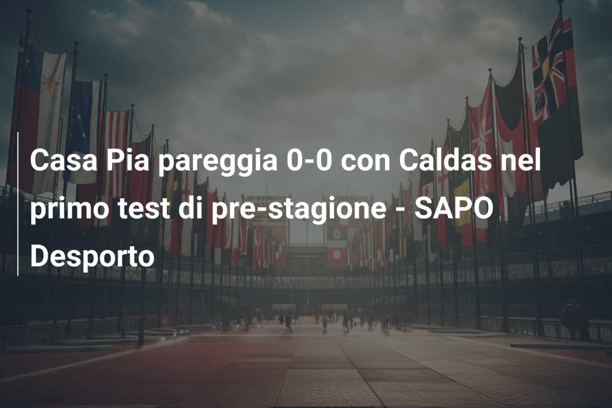 Casa Pia pareggia 0-0 con Caldas nel primo test di pre-stagione – SAPO Desporto
