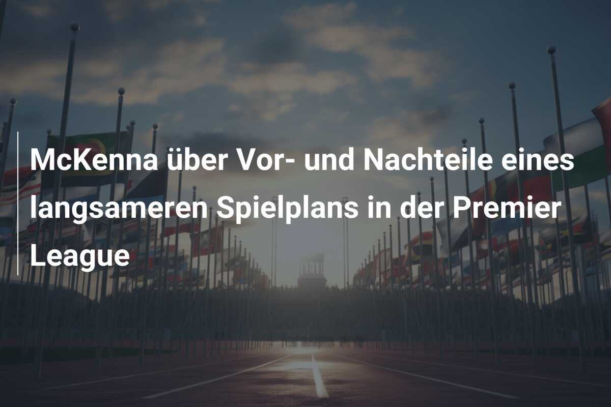 McKenna über Vor- und Nachteile eines langsameren Spielplans in der Premier League