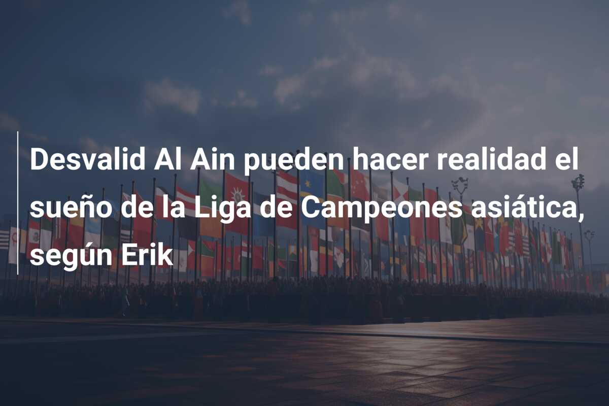Desvalid Al Ain pueden hacer realidad el sueño de la Liga de Campeones asiática, según Erik