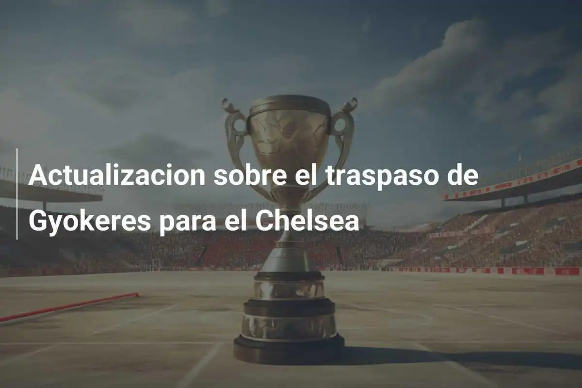 Actualizacion sobre el traspaso de Gyokeres para el Chelsea