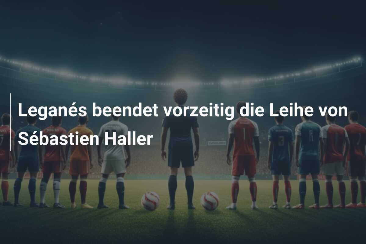 Leganés beendet vorzeitig die Leihe von Sébastien Haller