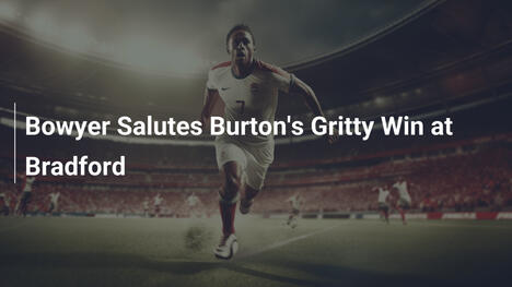 Bowyer esalta la vittoria grintosa del Burton a Bradford