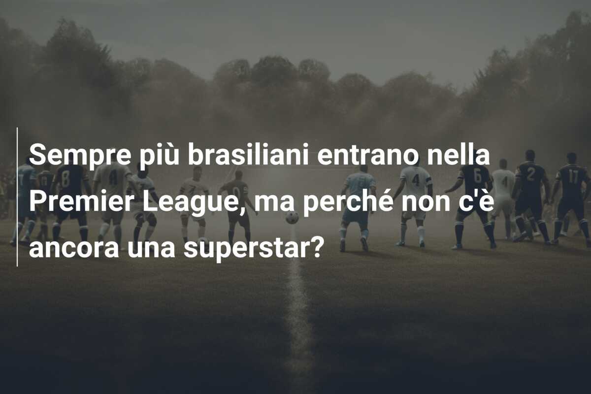Sempre più brasiliani entrano nella Premier League, ma perché non c’è ancora una superstar?