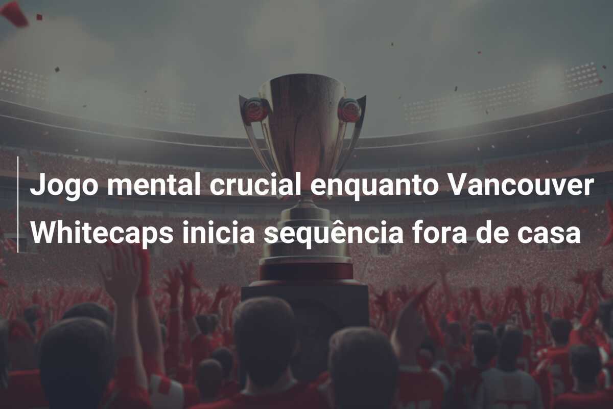 Jogo mental crucial enquanto Vancouver Whitecaps inicia sequência fora de casa