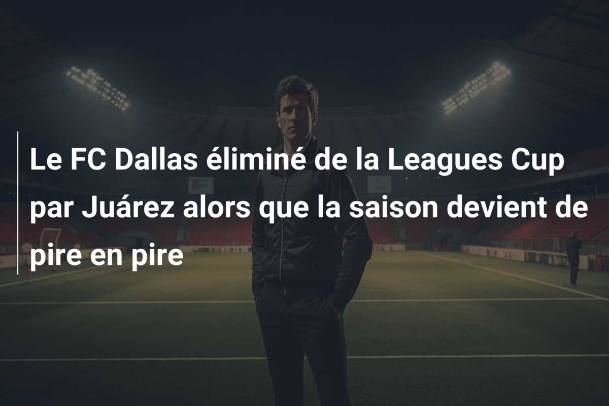 Le FC Dallas éliminé de la Leagues Cup par Juárez alors que la saison devient de pire en pire