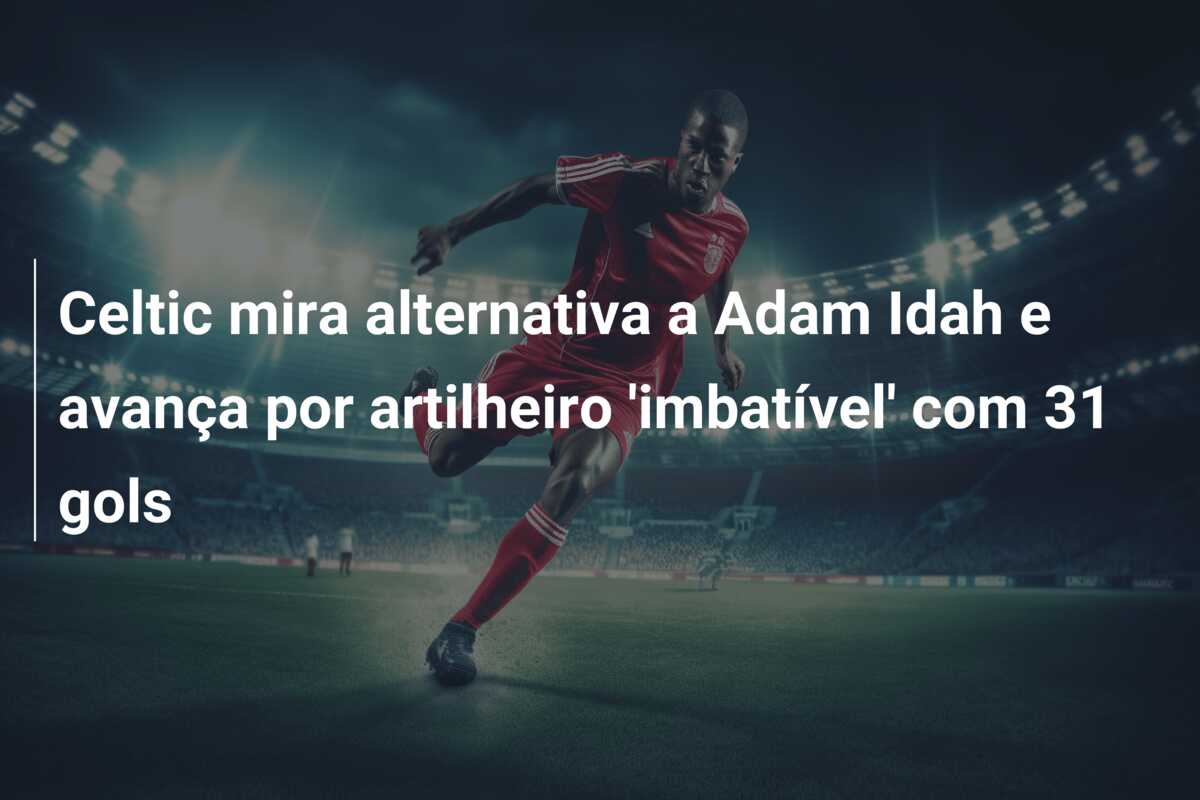 Celtic mira alternativa a Adam Idah e avança por artilheiro ‘imbatível’ com 31 gols