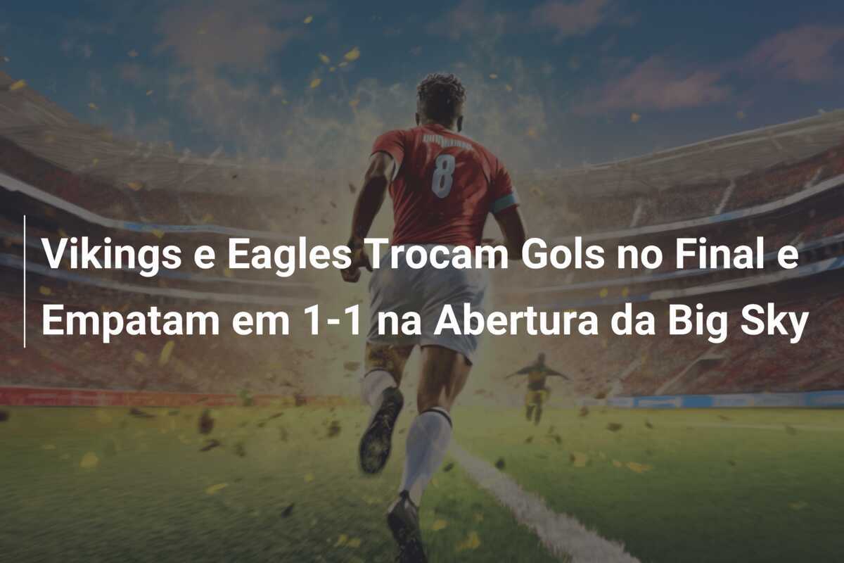 Vikings e Eagles Trocam Gols no Final e Empatam em 1-1 na Abertura da Big Sky