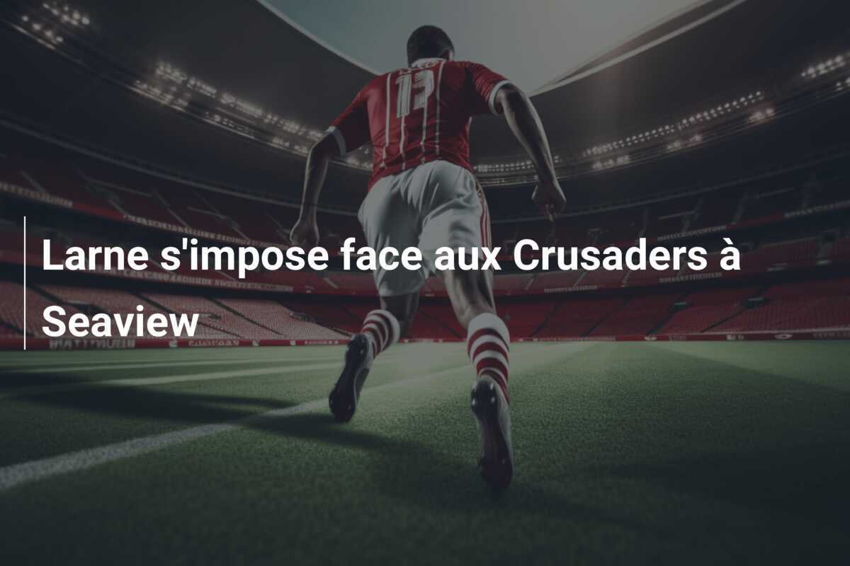 Larne s'impose face aux Crusaders à Seaview