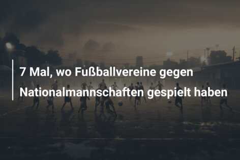 7 Mal, wo Fußballvereine gegen Nationalmannschaften gespielt haben