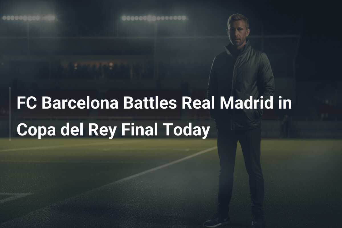FC Barcelona y Real Madrid se Enfrentan en la Final de la Copa del Rey ...