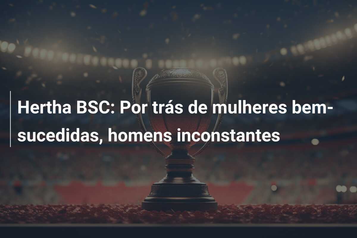 Hertha BSC: Por trás de mulheres bem-sucedidas, homens inconstantes
