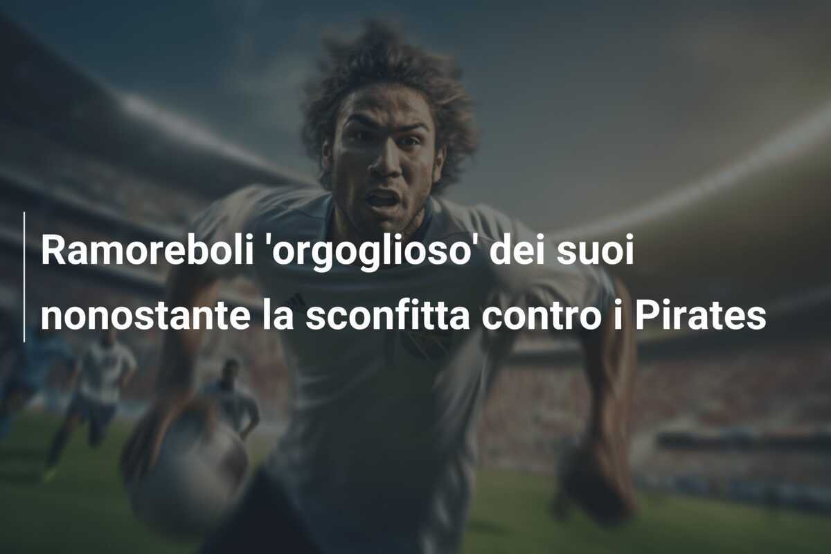 Ramoreboli 'orgoglioso' dei suoi nonostante la sconfitta contro i Pirates
