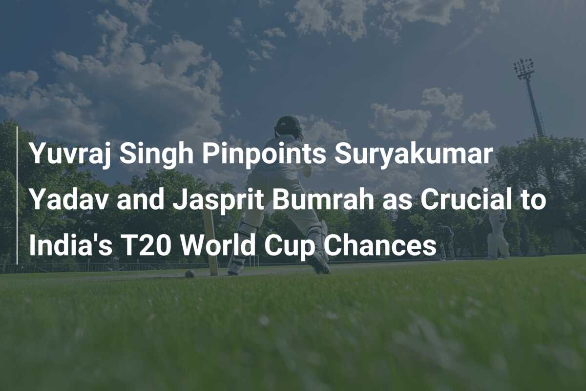 Yuvraj Singh Pinpoints Suryakumar Yadav And Jasprit Bumrah As Crucial ...