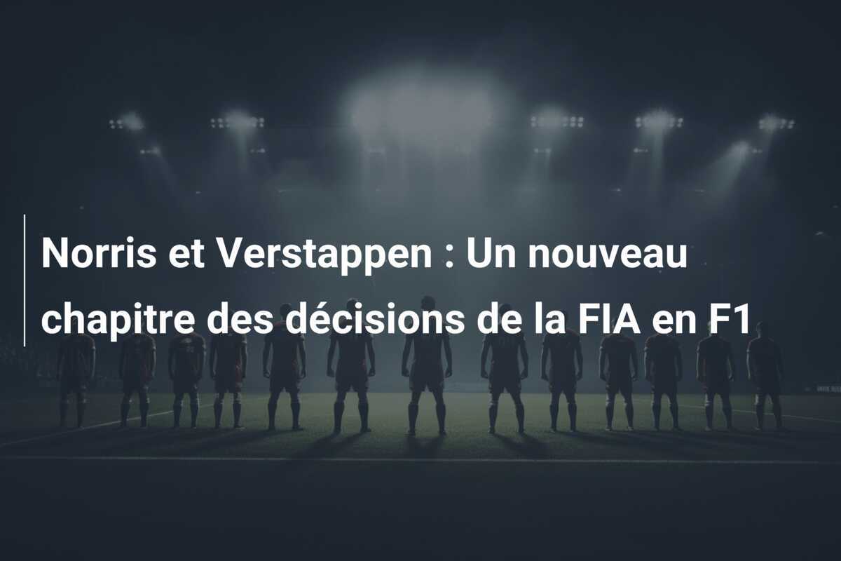 Norris et Verstappen : Un nouveau chapitre des décisions de la FIA en F1