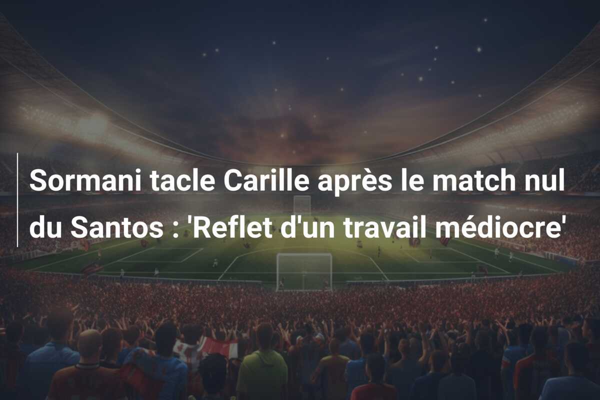 Sormani tacle Carille après le match nul du Santos : ‘Reflet d’un travail médiocre’