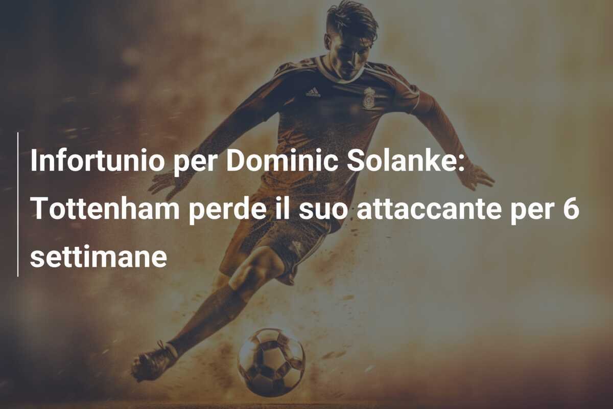 Infortunio per Dominic Solanke: Tottenham perde il suo attaccante per 6 settimane