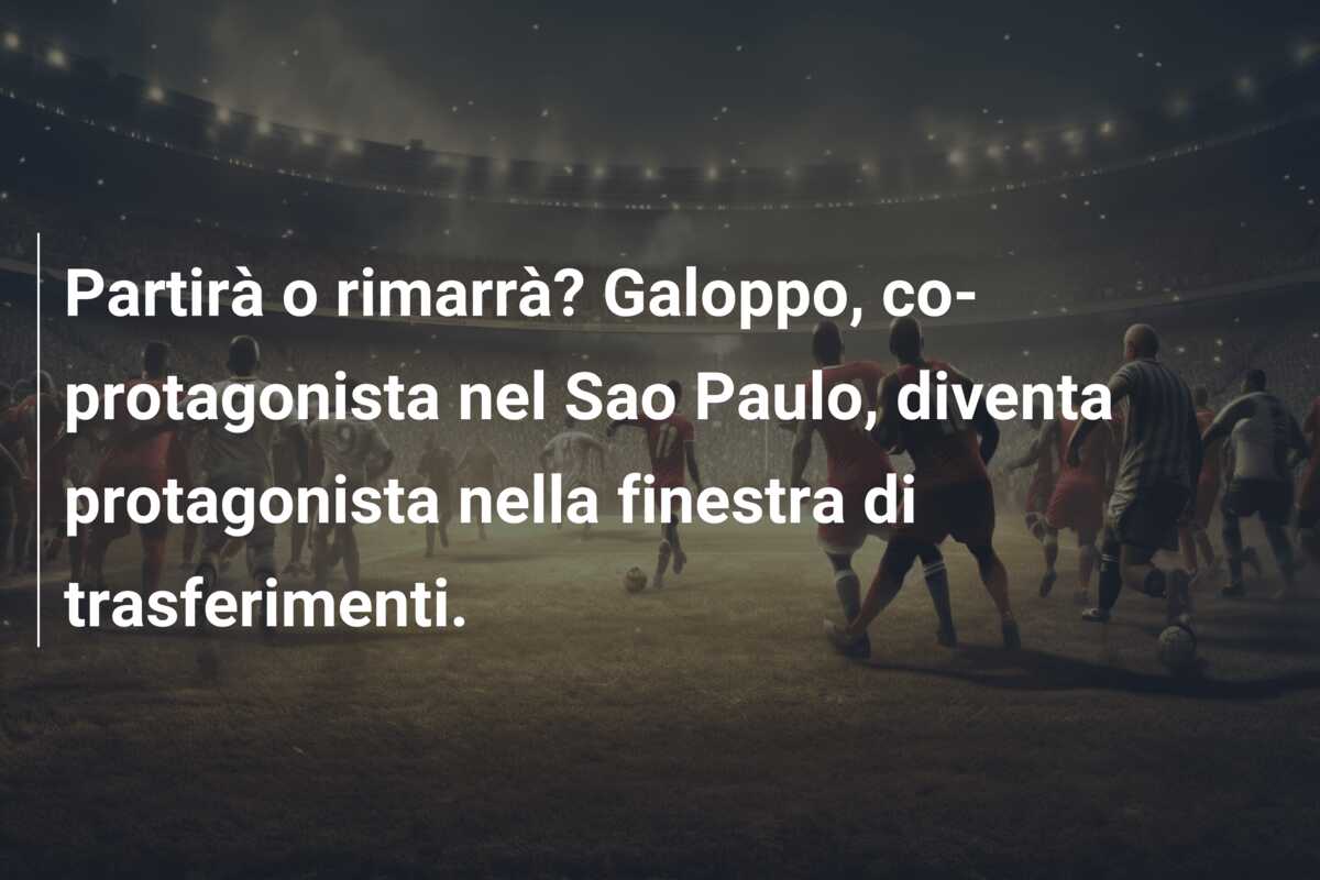 Partirà o rimarrà? Galoppo, co-protagonista nel Sao Paulo, diventa protagonista nella finestra di trasferimenti.