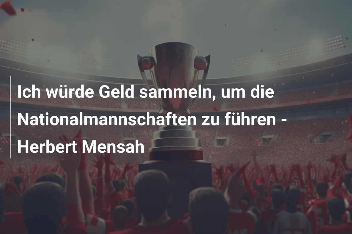 Ich würde Geld sammeln, um die Nationalmannschaften zu führen - Herbert Mensah