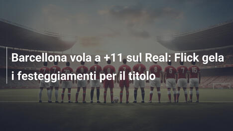 Barcellona vola a +11 sul Real: Flick gela i festeggiamenti per il titolo