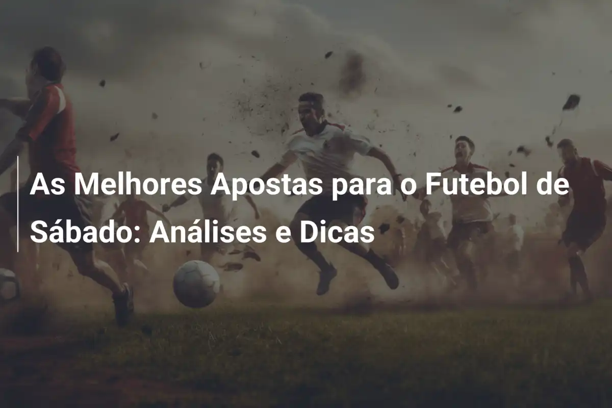 As Melhores Apostas para o Futebol de Sábado: Análises e Dicas