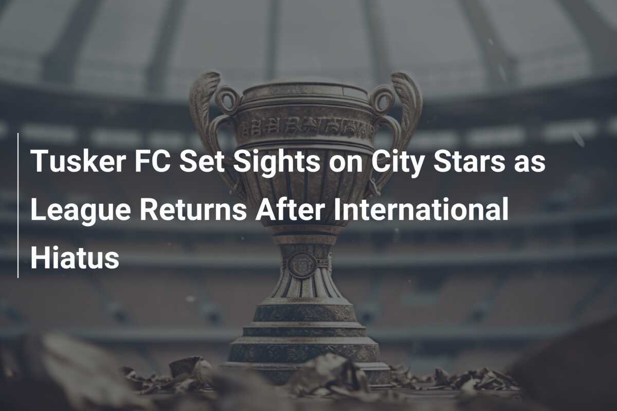 Tusker FC Fija la Mira en City Stars con el Regreso de la Liga Tras el Parón Internacional