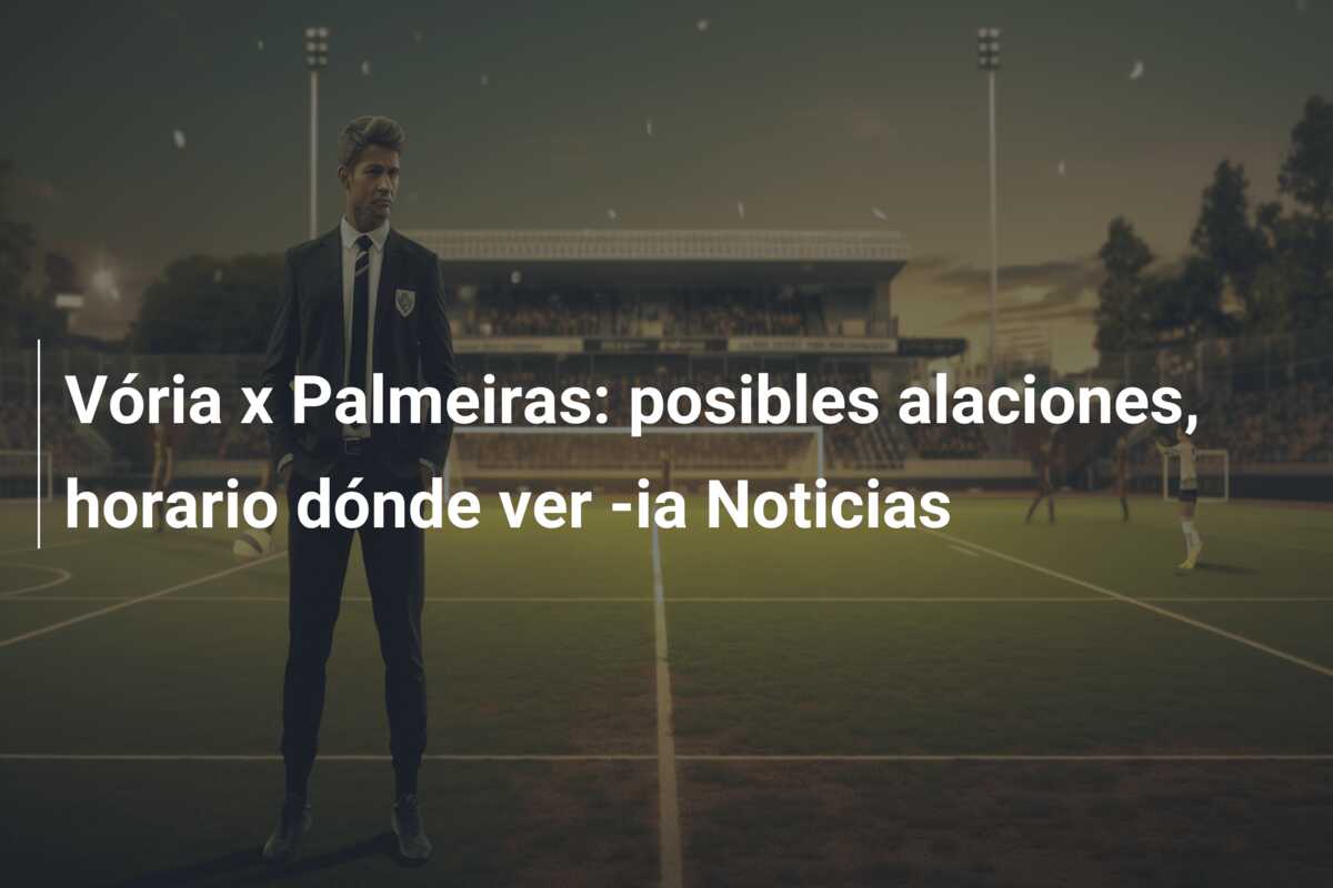 Vória x Palmeiras: posibles alaciones, horario dónde ver -ia Noticias