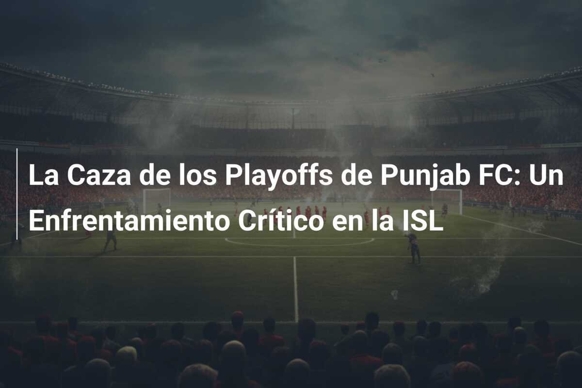 La Caza de los Playoffs de Punjab FC: Un Enfrentamiento Crítico en la ISL