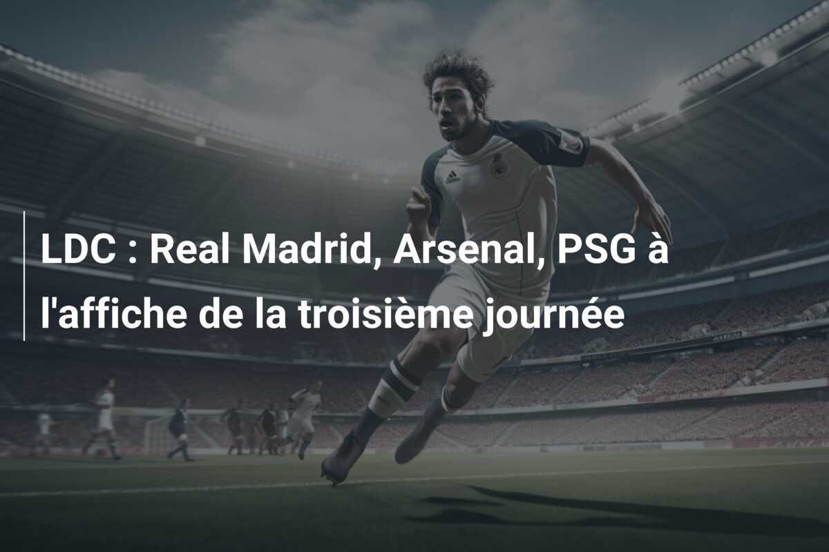 LDC : Real Madrid, Arsenal, PSG à l'affiche de la troisième journée