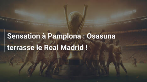 Sensation à Pamplona : Osasuna terrasse le Real Madrid !