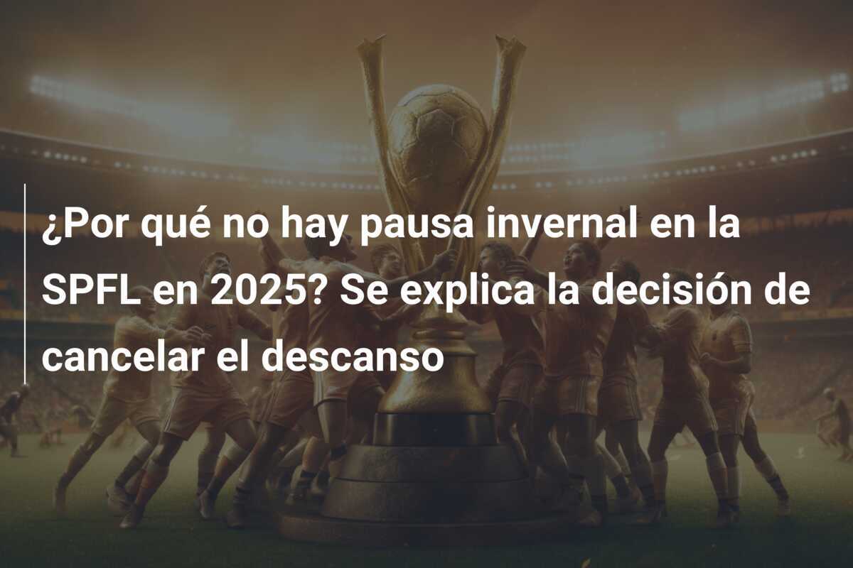 ¿Por qué no hay pausa invernal en la SPFL en 2025? Se explica la decisión de cancelar el descanso