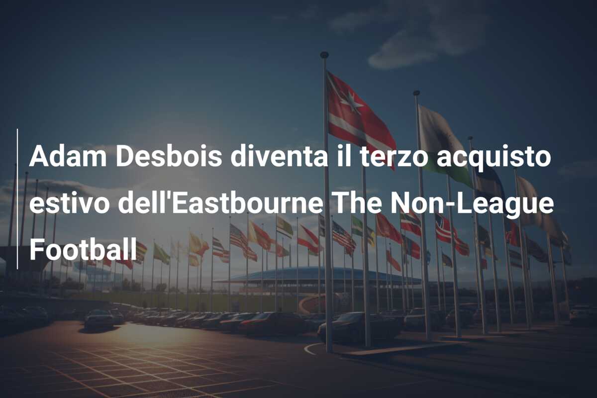 Adam Desbois diventa il terzo acquisto estivo dell’Eastbourne The Non-League Football