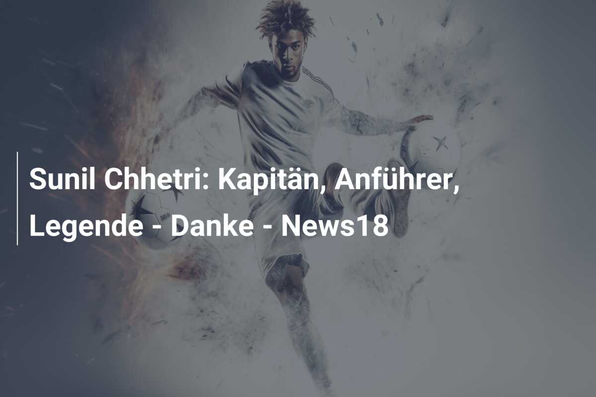Sunil Chhetri: Kapitän, Anführer, Legende – Danke – News18