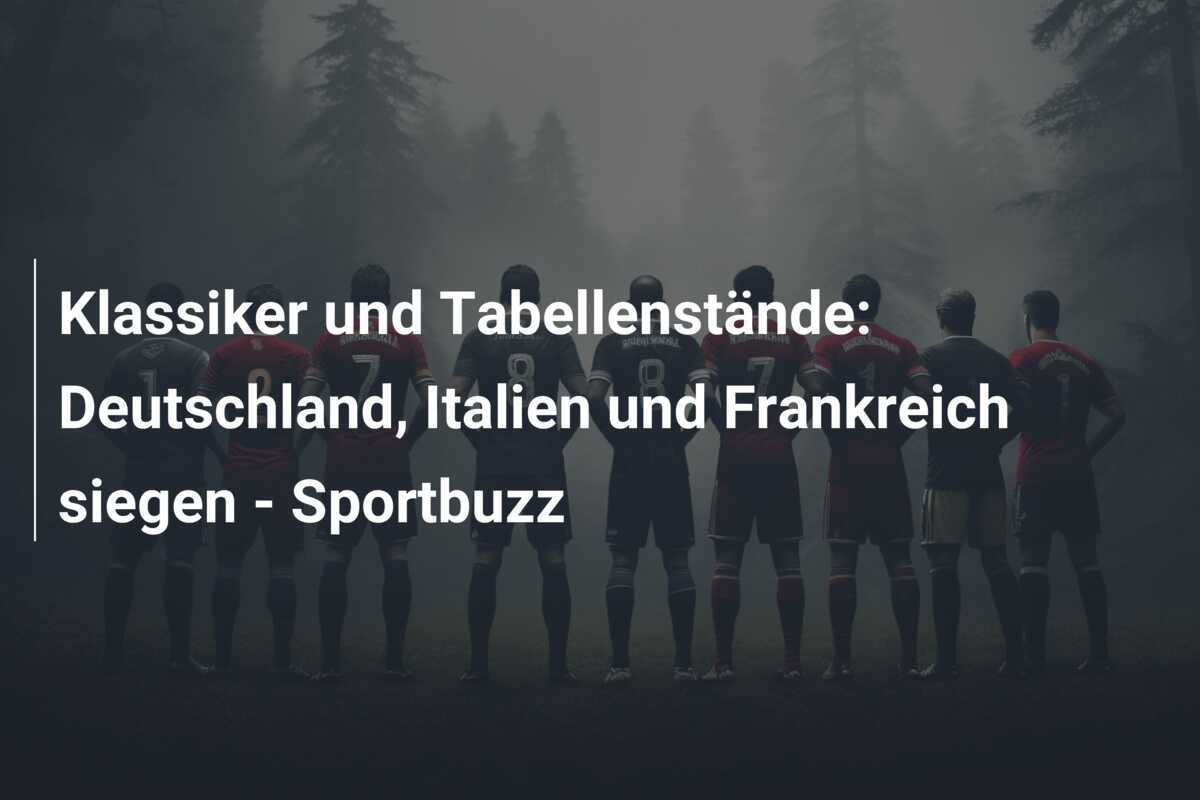 Klassiker und Tabellenstände: Deutschland, Italien und Frankreich siegen - Sportbuzz