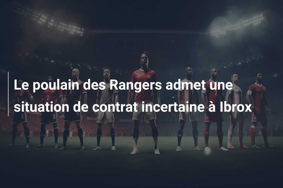 Le poulain des Rangers admet une situation de contrat incertaine à Ibrox