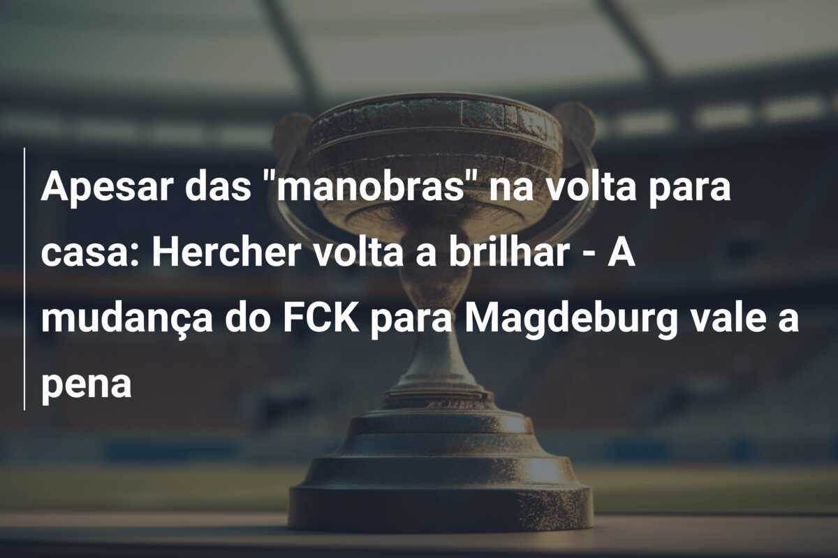 Apesar das "manobras" na volta para casa: Hercher volta a brilhar - A mudança do FCK para Magdeburg vale a pena