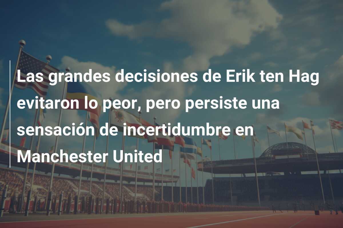 Las grandes decisiones de Erik ten Hag evitaron lo peor, pero persiste una sensación de incertidumbre en Manchester United