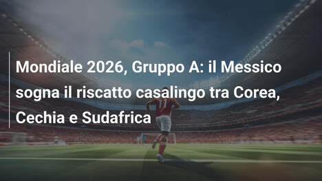 Mondiale 2026, Gruppo A: il Messico sogna il riscatto casalingo tra Corea, Cechia e Sudafrica