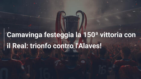 Camavinga festeggia la 150ª vittoria con il Real: trionfo contro l'Alaves!