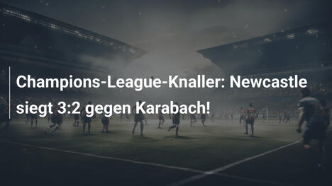 Champions-League-Knaller: Newcastle siegt 3:2 gegen Karabach!