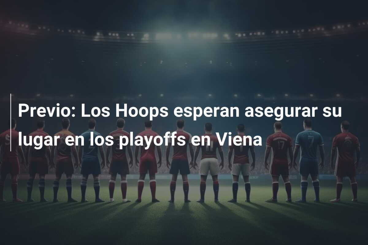 Previo: Los Hoops esperan asegurar su lugar en los playoffs en Viena