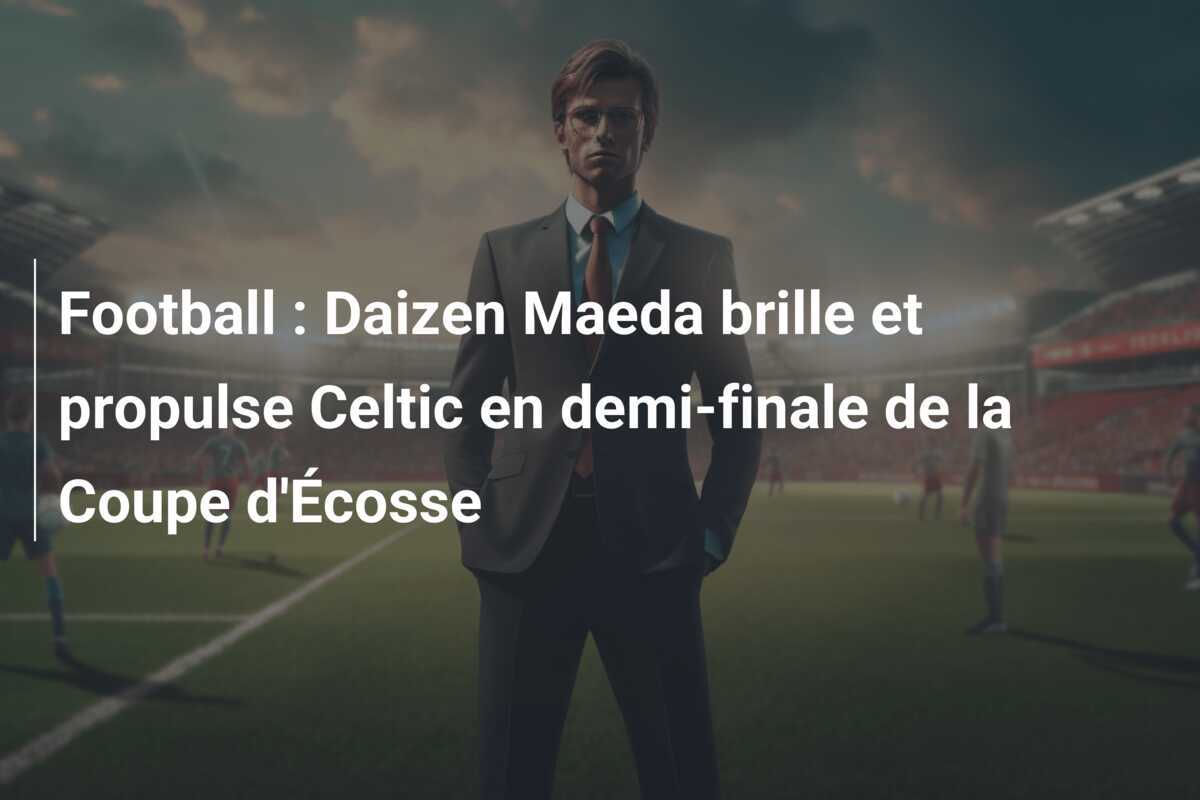 Football : Daizen Maeda brille et propulse Celtic en demi-finale de la Coupe d'Écosse