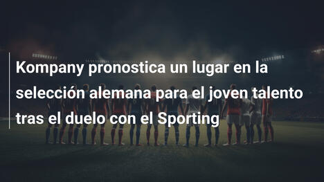 Kompany pronostica un lugar en la selección alemana para el joven talento tras el duelo con el Sporting