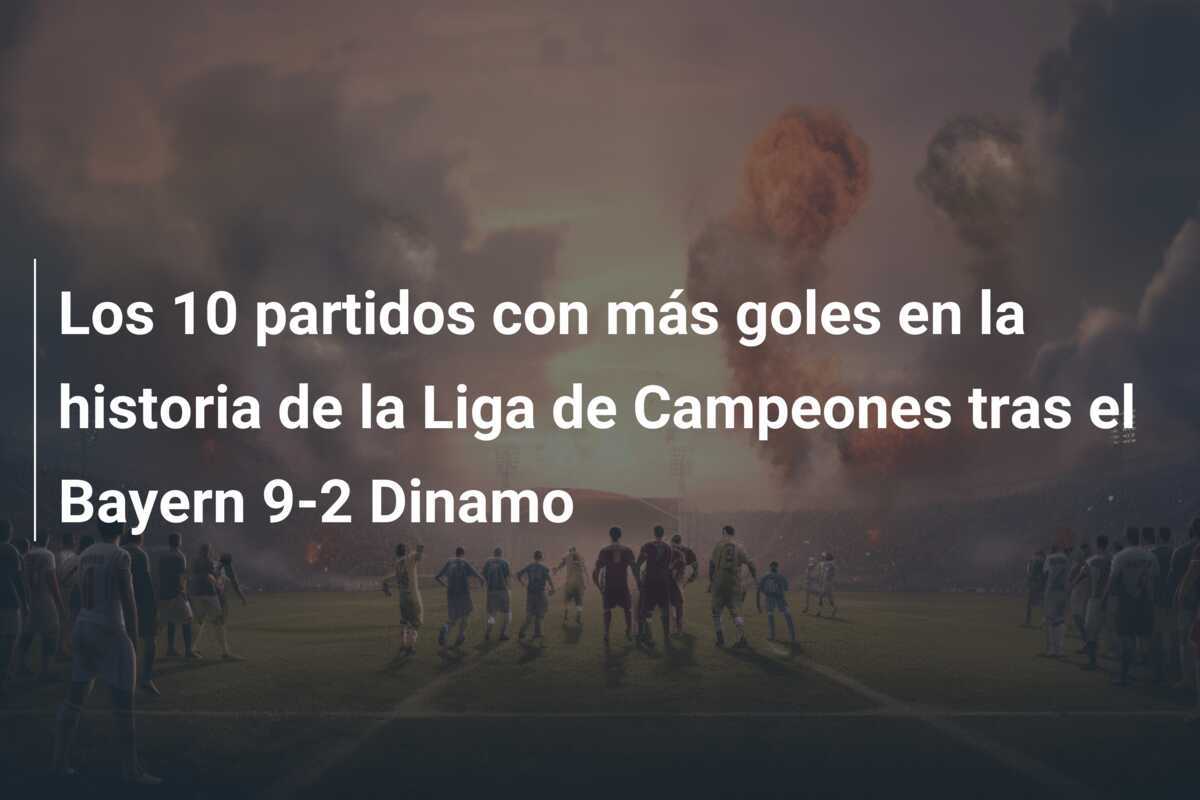 Los 10 partidos con más goles en la historia de la Liga de Campeones tras el Bayern 9-2 Dinamo