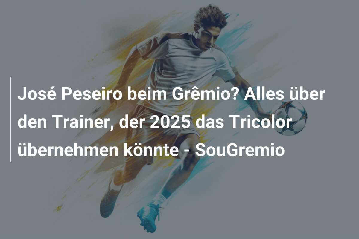 José Peseiro beim Grêmio? Alles über den Trainer, der 2025 das Tricolor übernehmen könnte - SouGremio