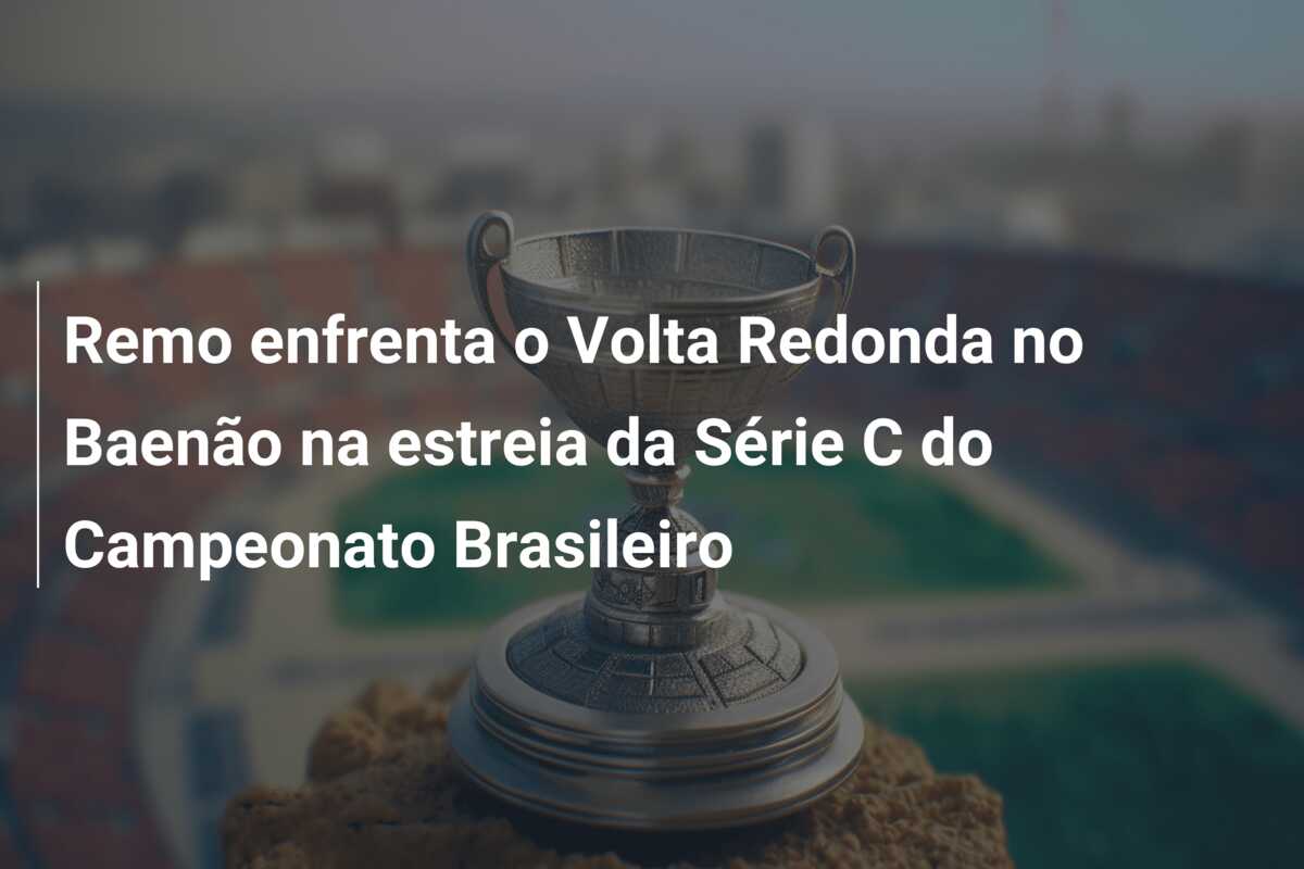 Remo enfrenta o Volta Redonda no Baenão na estreia da Série C do Campeonato Brasileiro