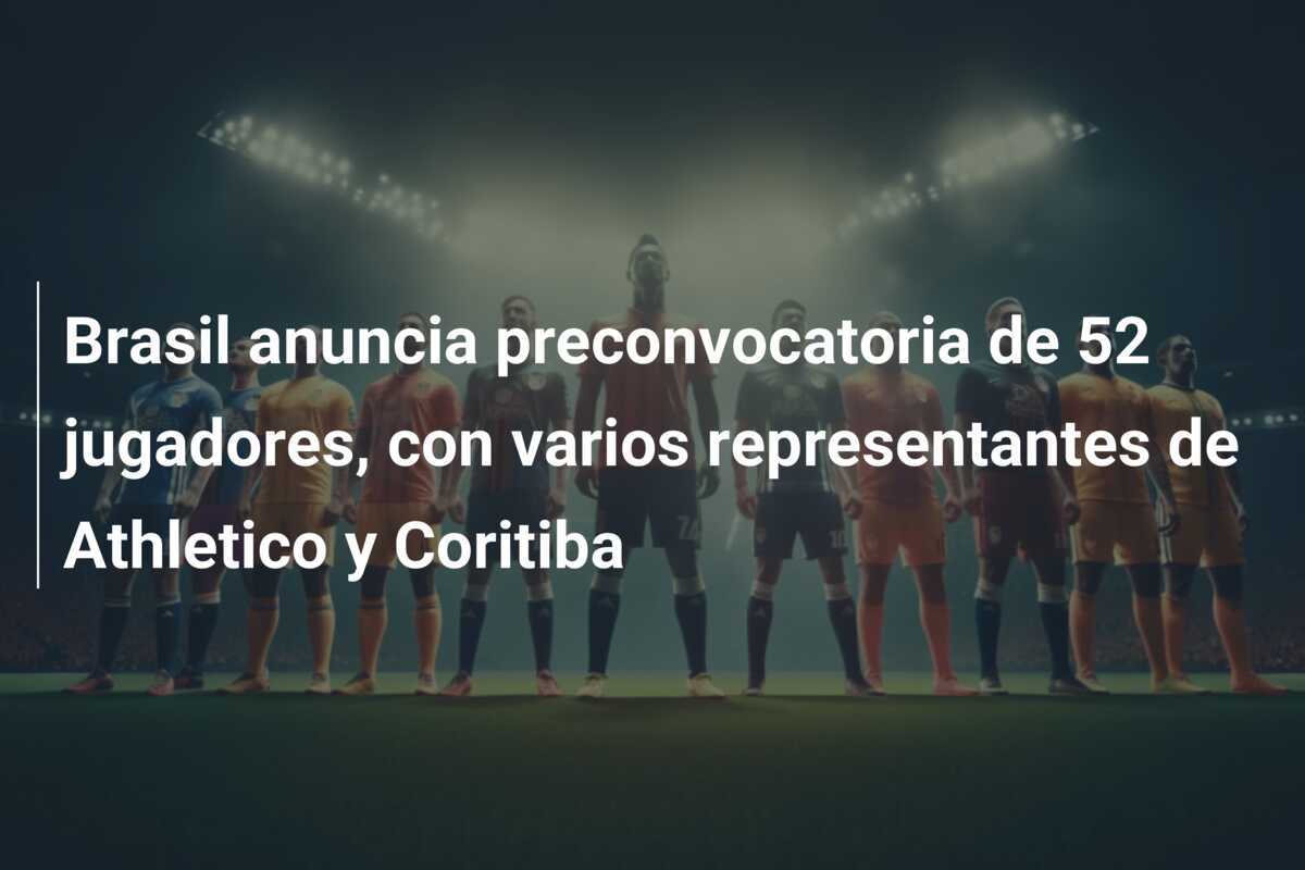 Brasil anuncia preconvocatoria de 52 jugadores, con varios representantes de Athletico y Coritiba