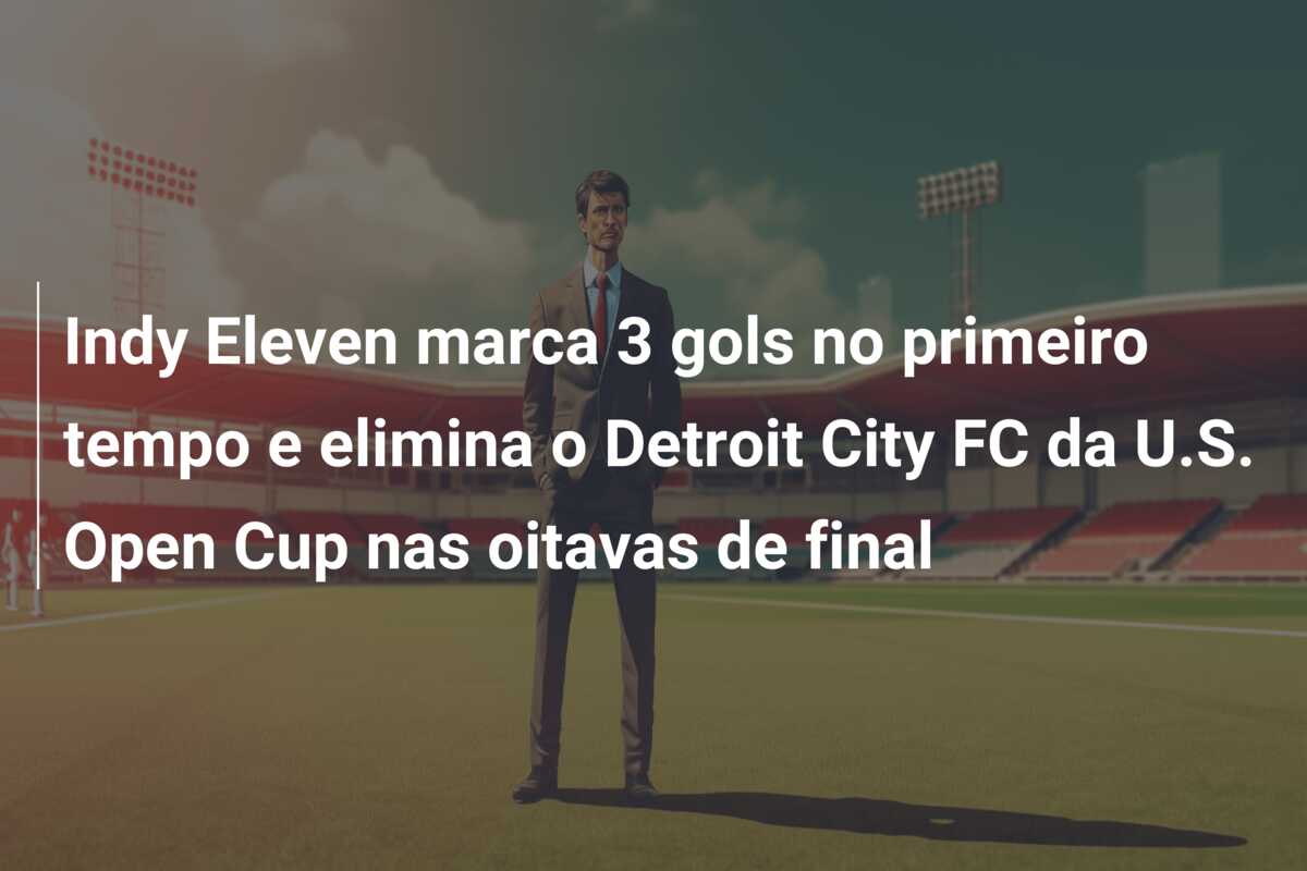 Indy Eleven marca 3 gols no primeiro tempo e elimina o Detroit City FC da U.S. Open Cup nas oitavas de final