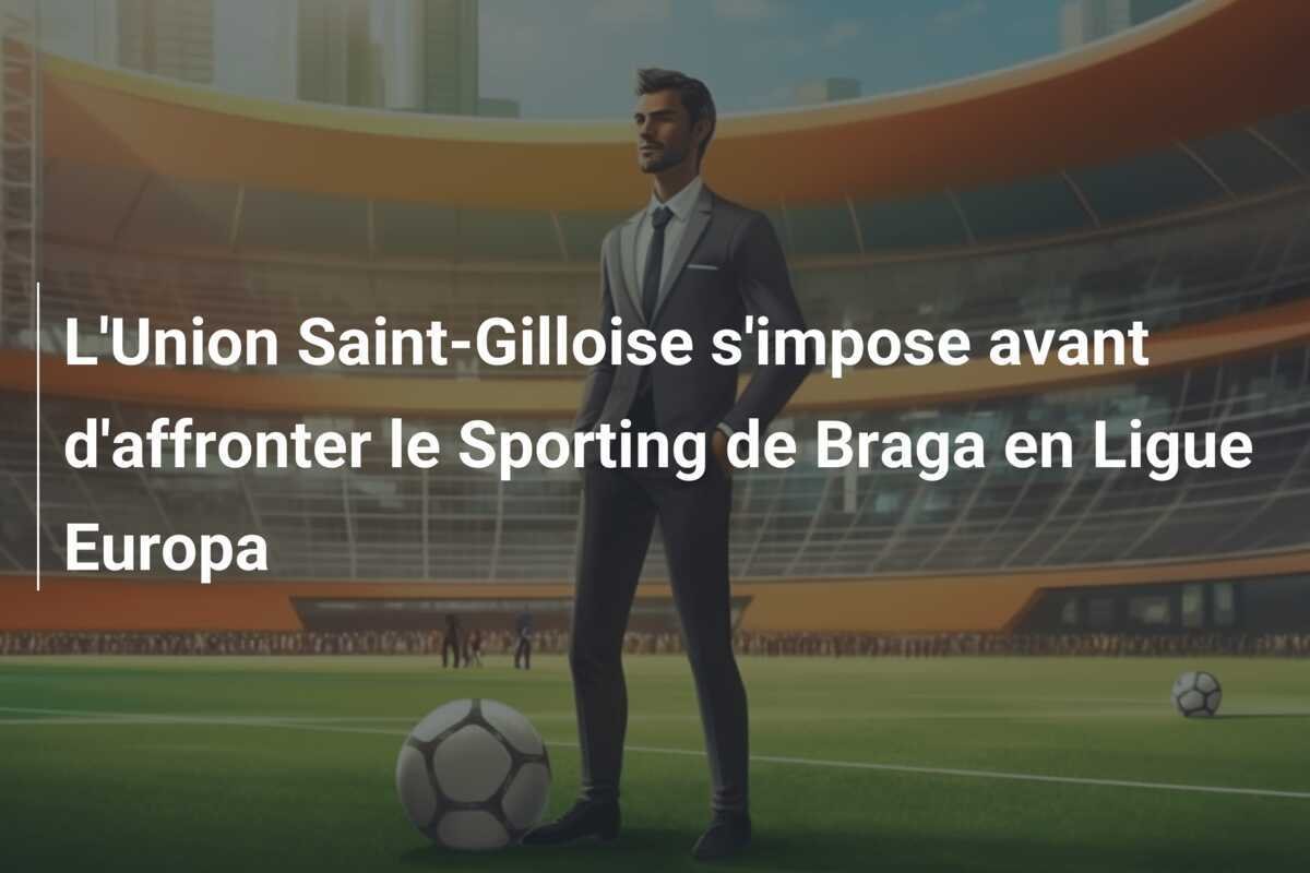 L'Union Saint-Gilloise s'impose avant d'affronter le Sporting de Braga en Ligue Europa
