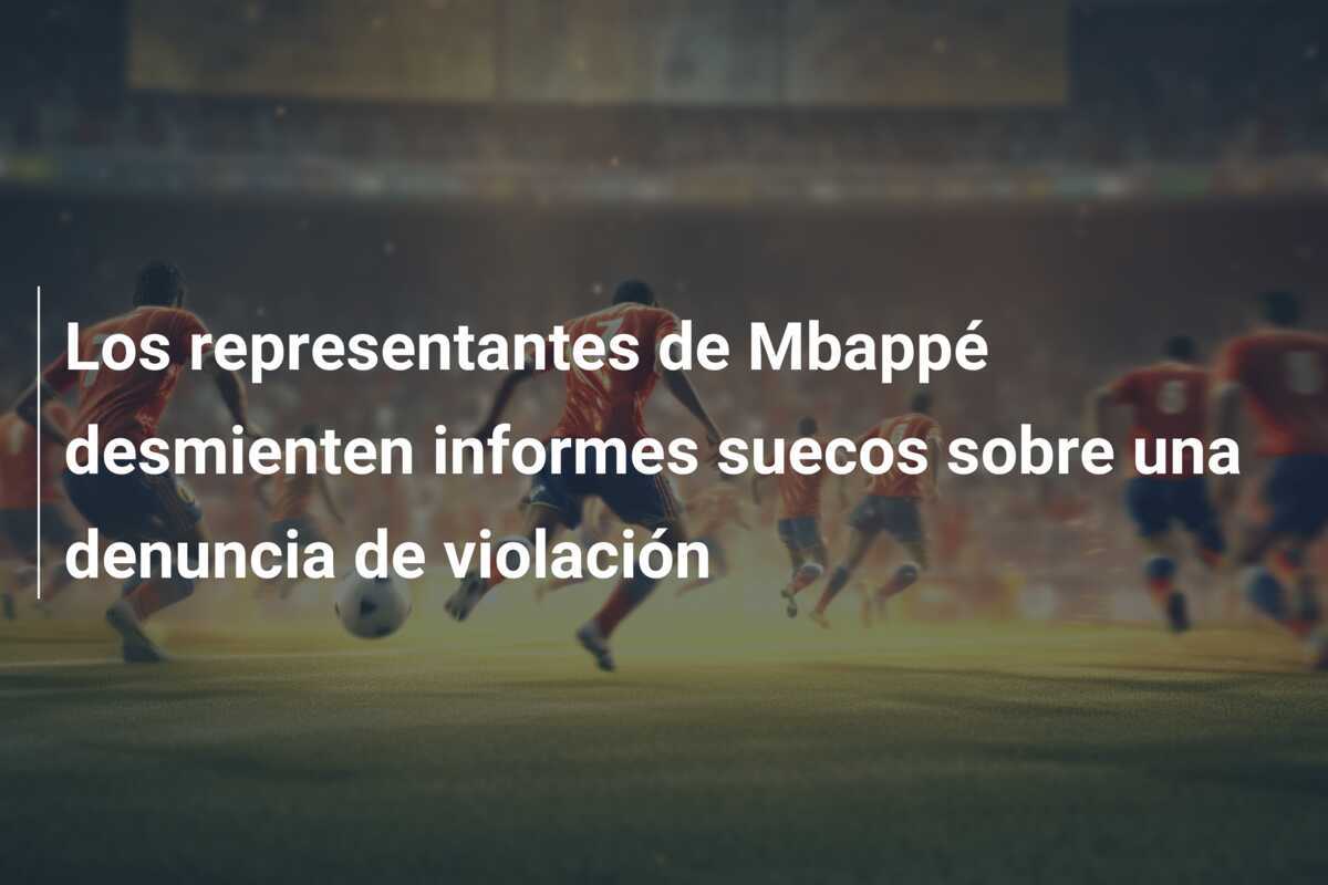 Los representantes de Mbappé desmienten informes suecos sobre una denuncia de violación